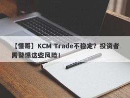 【懂哥】KCM Trade不稳定？投资者需警惕这些风险！