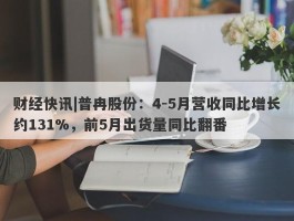 财经快讯|普冉股份：4-5月营收同比增长约131%，前5月出货量同比翻番