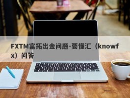 FXTM富拓出金问题-要懂汇（knowfx）问答