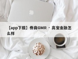 【app下载】券商GMR · 高宝金融怎么样
