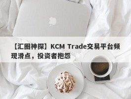 【汇圈神探】KCM Trade交易平台频现滑点，投资者抱怨
