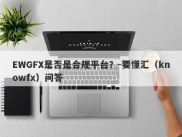 EWGFX是否是合规平台？-要懂汇（knowfx）问答