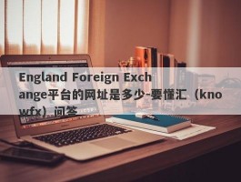 England Foreign Exchange平台的网址是多少-要懂汇（knowfx）问答