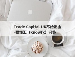 Trade Capital UK不给出金-要懂汇（knowfx）问答