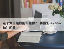 这个大華继显能不能做？-要懂汇（knowfx）问答