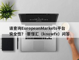 请查询EuropeanMarkets平台安全性？-要懂汇（knowfx）问答