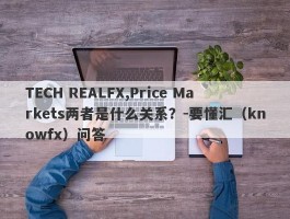TECH REALFX,Price Markets两者是什么关系？-要懂汇（knowfx）问答