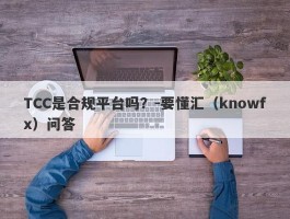 TCC是合规平台吗？-要懂汇（knowfx）问答