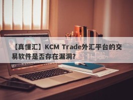 【真懂汇】KCM Trade外汇平台的交易软件是否存在漏洞？