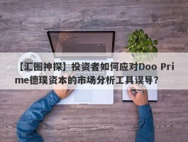 【汇圈神探】投资者如何应对Doo Prime德璞资本的市场分析工具误导？