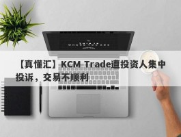 【真懂汇】KCM Trade遭投资人集中投诉，交易不顺利