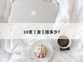 10克黃金價格多少？