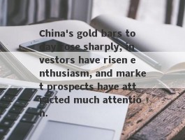 China's gold bars today rose sharply, investors have risen enthusiasm, and market prospects have attracted much attention.