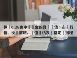 探尋0.28克中國黃金的真實價值：市場行情、投資策略、價值評估及價格走勢揭秘