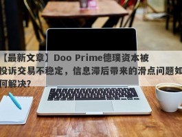 【最新文章】Doo Prime德璞资本被投诉交易不稳定，信息滞后带来的滑点问题如何解决？