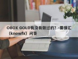 OBOX GOLD有没有做过的？-要懂汇（knowfx）问答