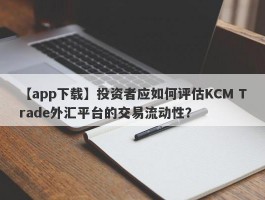 【app下载】投资者应如何评估KCM Trade外汇平台的交易流动性？
