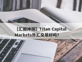【汇圈神探】Titan Capital Markets外汇交易好吗？
