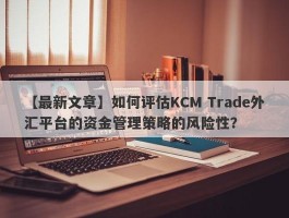 【最新文章】如何评估KCM Trade外汇平台的资金管理策略的风险性？