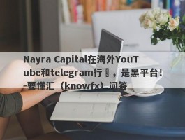 Nayra Capital在海外YouTube和telegram行騙，是黑平台！-要懂汇（knowfx）问答