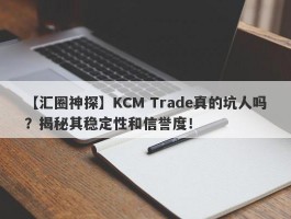 【汇圈神探】KCM Trade真的坑人吗？揭秘其稳定性和信誉度！