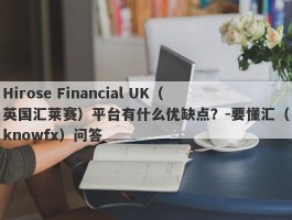 Hirose Financial UK（英国汇莱赛）平台有什么优缺点？-要懂汇（knowfx）问答