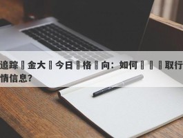 追踪黃金大盤今日價格動向：如何準確獲取行情信息？