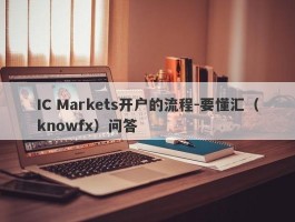 IC Markets开户的流程-要懂汇（knowfx）问答