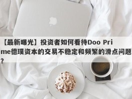 【最新曝光】投资者如何看待Doo Prime德璞资本的交易不稳定和频繁的滑点问题？