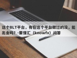 这个BLT平台，有在这个平台做过的没，能出金吗？-要懂汇（knowfx）问答