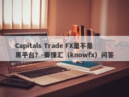 Capitals Trade FX是不是黑平台？-要懂汇（knowfx）问答