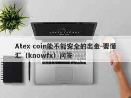Atex coin能不能安全的出金-要懂汇（knowfx）问答