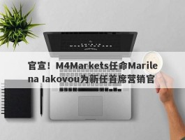 官宣！M4Markets任命Marilena Iakovou为新任首席营销官