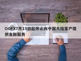 OGFX7月15日起停止向中国大陆客户提供金融服务
