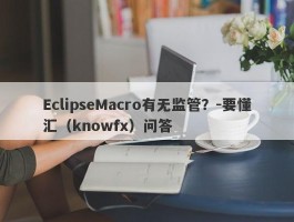 EclipseMacro有无监管？-要懂汇（knowfx）问答