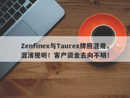 Zenfinex与Taurex牌照混用，混淆视听！客户资金去向不明！
