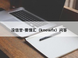 没信誉-要懂汇（knowfx）问答