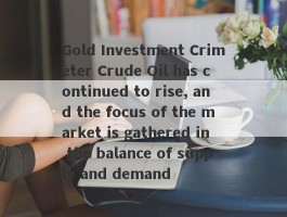 Gold Investment Crimeter Crude Oil has continued to rise, and the focus of the market is gathered in the balance of supply and demand