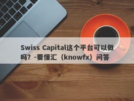 Swiss Capital这个平台可以做吗？-要懂汇（knowfx）问答