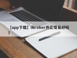 【app下载】iBroker外汇交易好吗？
