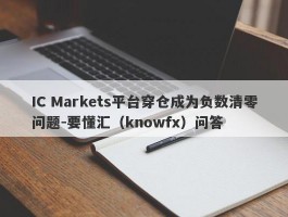 IC Markets平台穿仓成为负数清零问题-要懂汇（knowfx）问答