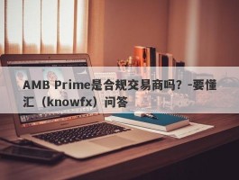 AMB Prime是合规交易商吗？-要懂汇（knowfx）问答