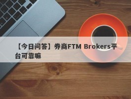 【今日问答】券商FTM Brokers平台可靠嘛
