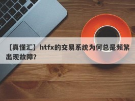 【真懂汇】htfx的交易系统为何总是频繁出现故障？