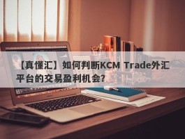 【真懂汇】如何判断KCM Trade外汇平台的交易盈利机会？