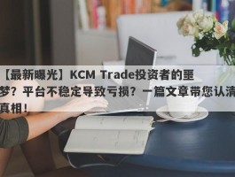 【最新曝光】KCM Trade投资者的噩梦？平台不稳定导致亏损？一篇文章带您认清真相！