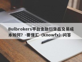 Bulbrokers平台金融衍生品交易成本如何？-要懂汇（knowfx）问答