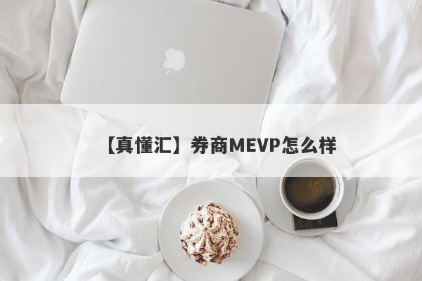 【真懂汇】券商MEVP怎么样
