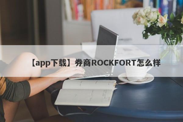 【app下载】券商ROCKFORT怎么样
