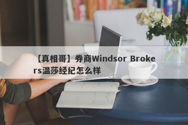 【真相哥】券商Windsor Brokers温莎经纪怎么样
